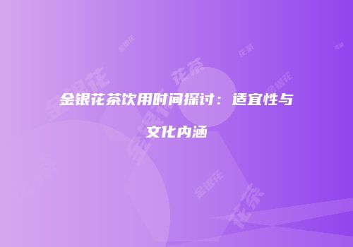 金银花茶饮用时间探讨：适宜性与文化内涵