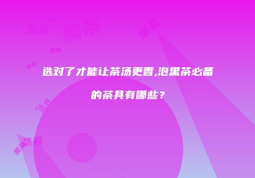 选对了才能让茶汤更香,泡黑茶必备的茶具有哪些？
