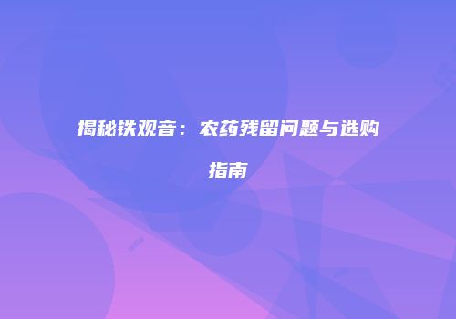 揭秘铁观音：农药残留问题与选购指南