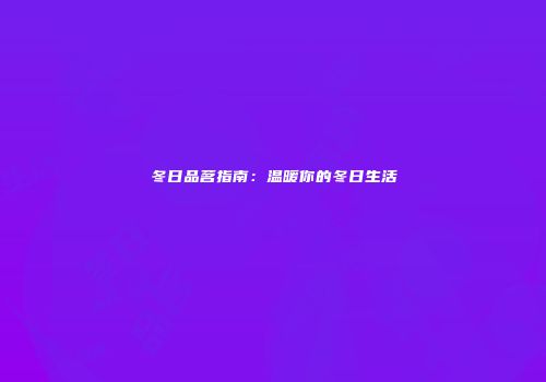 冬日品茗指南：温暖你的冬日生活