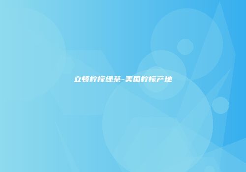 立顿柠檬绿茶-美国柠檬产地