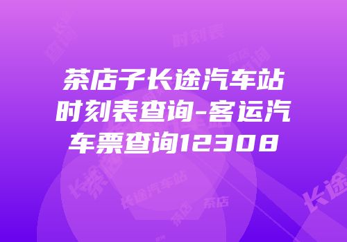 茶店子长途汽车站时刻表查询-客运汽车票查询12308