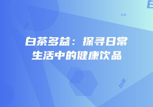 白茶多益：探寻日常生活中的健康饮品