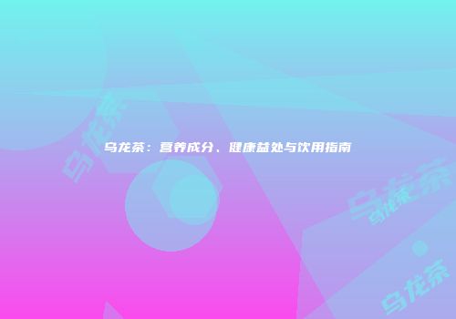 乌龙茶：营养成分、健康益处与饮用指南