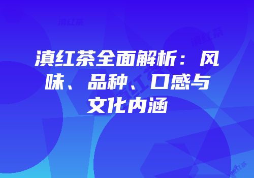 滇红茶全面解析：风味、品种、口感与文化内涵