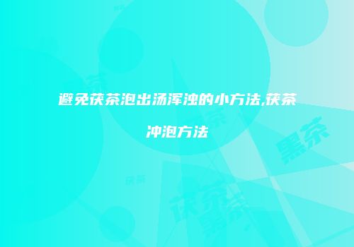 避免茯茶泡出汤浑浊的小方法,茯茶冲泡方法