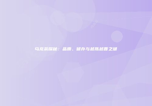 乌龙茶探秘：品质、储存与越陈越香之谜