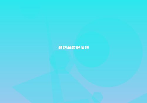夏枯草能泡茶吗