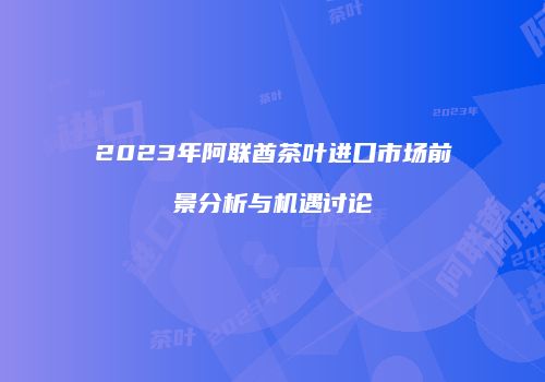 2023年阿联酋茶叶进口市场前景分析与机遇讨论