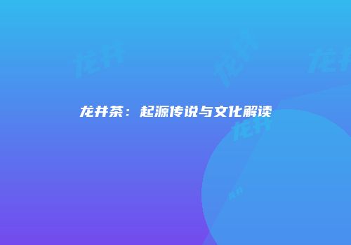 龙井茶：起源传说与文化解读