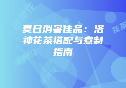 夏日消暑佳品：洛神花茶搭配与煮制指南