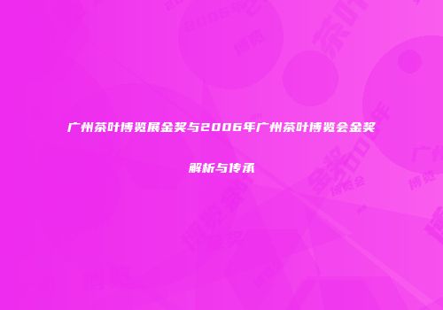 广州茶叶博览展金奖与2006年广州茶叶博览会金奖解析与传承