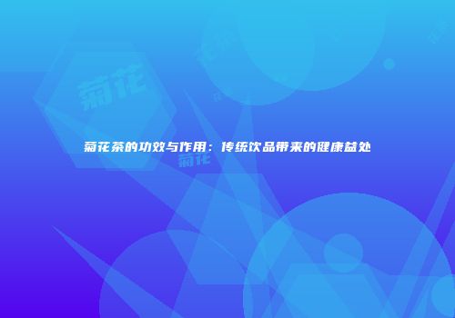 菊花茶的功效与作用：传统饮品带来的健康益处