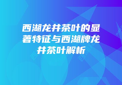 西湖龙井茶叶的显著特征与西湖牌龙井茶叶解析