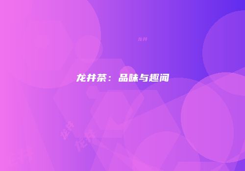 龙井茶：品味与趣闻
