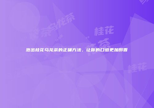 泡出桂花乌龙茶的正确方法，让你的口感更加醇香