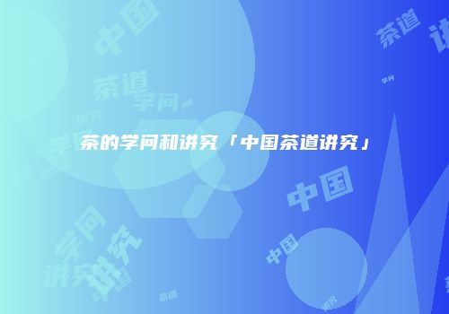 茶的学问和讲究「中国茶道讲究」