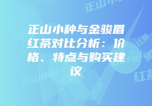 正山小种与金骏眉红茶对比分析：价格、特点与购买建议