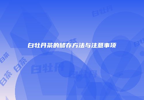 白牡丹茶的储存方法与注意事项