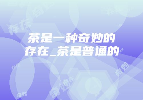 茶是一种奇妙的存在_茶是普通的