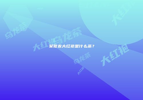 吴觉农大红袍是什么茶？
