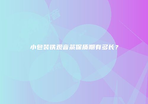小包装铁观音茶保质期有多长？