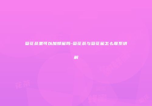 菊花茶里可以加蜂蜜吗-菊花茶与菊花蜜怎么联系讲解