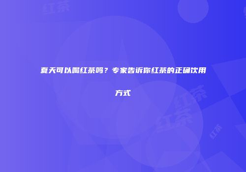 夏天可以喝红茶吗？专家告诉你红茶的正确饮用方式