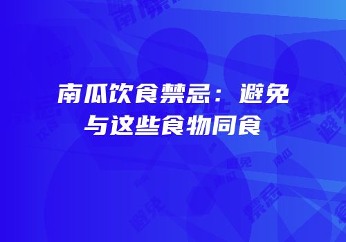 南瓜饮食禁忌：避免与这些食物同食