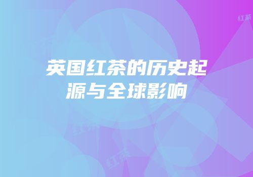 英国红茶的历史起源与全球影响