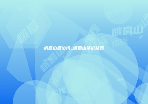 峨眉山多少钱_峨眉山茶价格表