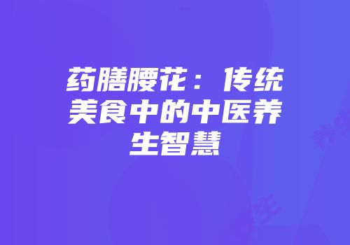 药膳腰花：传统美食中的中医养生智慧