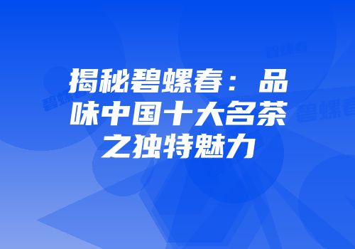 揭秘碧螺春：品味中国十大名茶之独特魅力