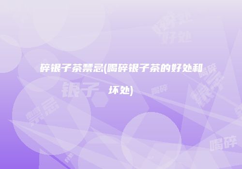 碎银子茶禁忌(喝碎银子茶的好处和坏处)