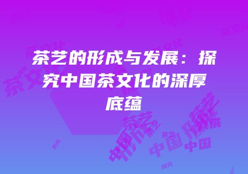 茶艺的形成与发展：探究中国茶文化的深厚底蕴