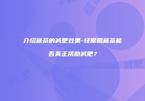 介绍藏茶的减肥效果-经常喝藏茶能否真正帮助减肥？