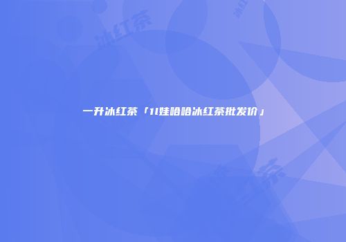 一升冰红茶「1l娃哈哈冰红茶批发价」