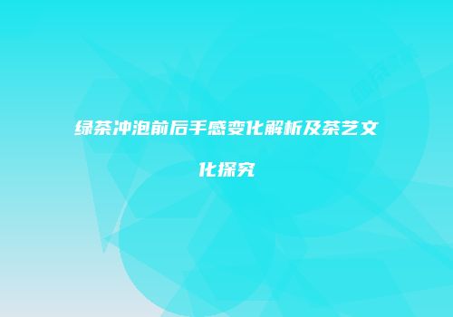 绿茶冲泡前后手感变化解析及茶艺文化探究