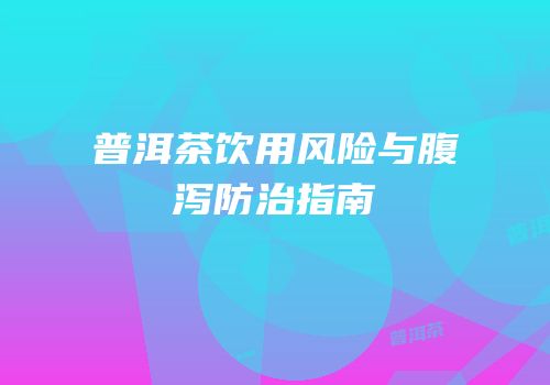 普洱茶饮用风险与腹泻防治指南