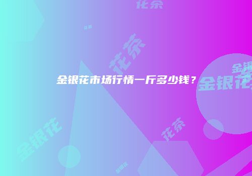 金银花市场行情一斤多少钱？