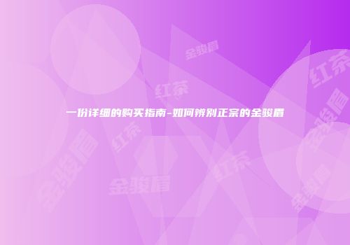 一份详细的购买指南-如何辨别正宗的金骏眉