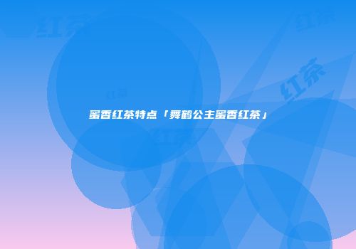 蜜香红茶特点「舞鹤公主蜜香红茶」