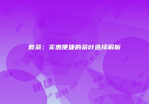 散茶：实惠便捷的茶叶选择解析
