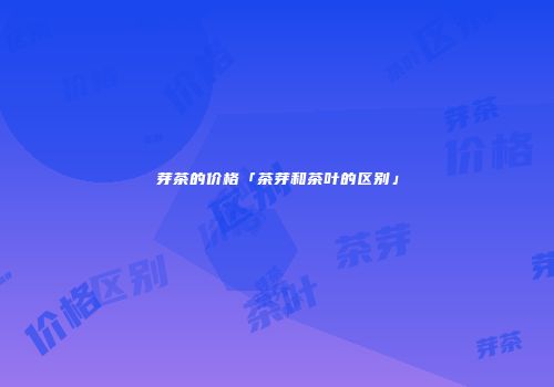 芽茶的价格「茶芽和茶叶的区别」