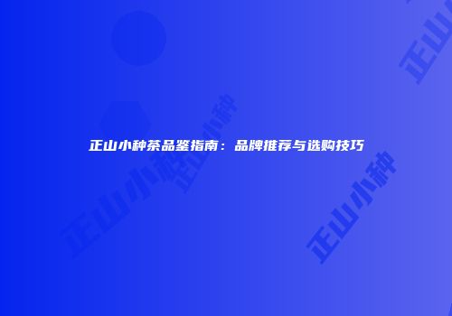 正山小种茶品鉴指南：品牌推荐与选购技巧