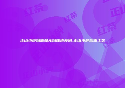 正山小种烟熏和无烟味道差别,正山小种烟熏工艺