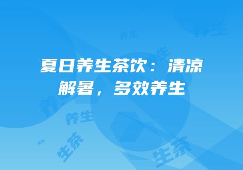 夏日养生茶饮：清凉解暑，多效养生