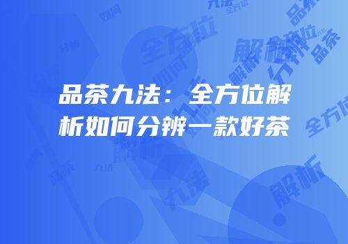 品茶九法：全方位解析如何分辨一款好茶