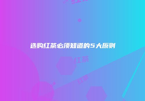 选购红茶必须知道的5大原则