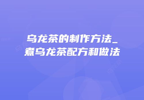 乌龙茶的制作方法_煮乌龙茶配方和做法